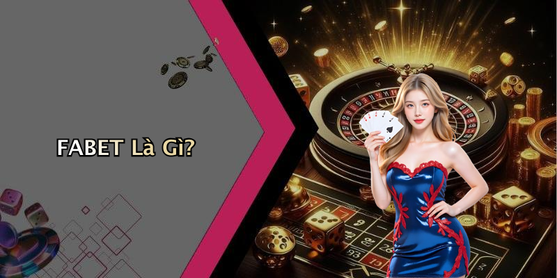 Đăng Ký FABET: Hướng Dẫn Chi Tiết Và Những Điều Bạn Cần Biết FABET Là Gì?