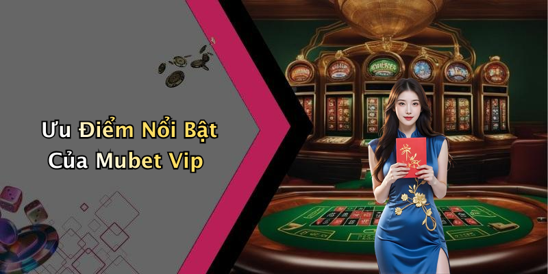 Mubet Vip: Giải Trí Đỉnh Cao Trong Từng Trải Nghiệm Ưu Điểm Nổi Bật Của Mubet Vip