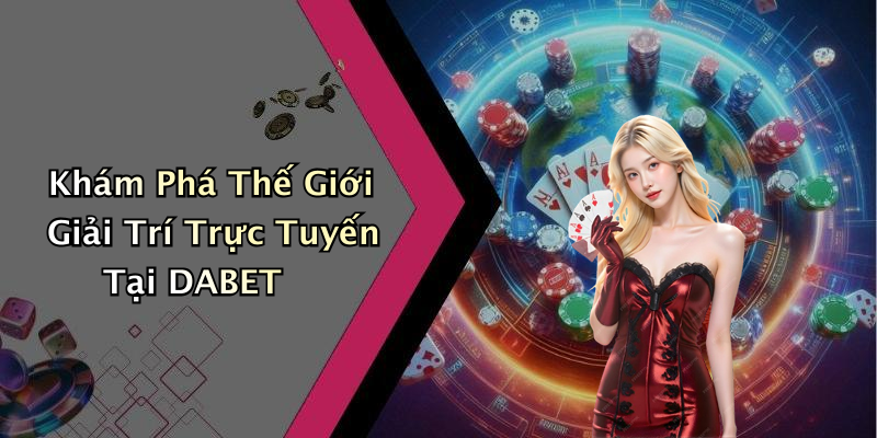 DABET: Khám Phá Thế Giới Giải Trí Trực Tuyến Đầy Hấp Dẫn Khám Phá Thế Giới Giải Trí Trực Tuyến Tại DABET
