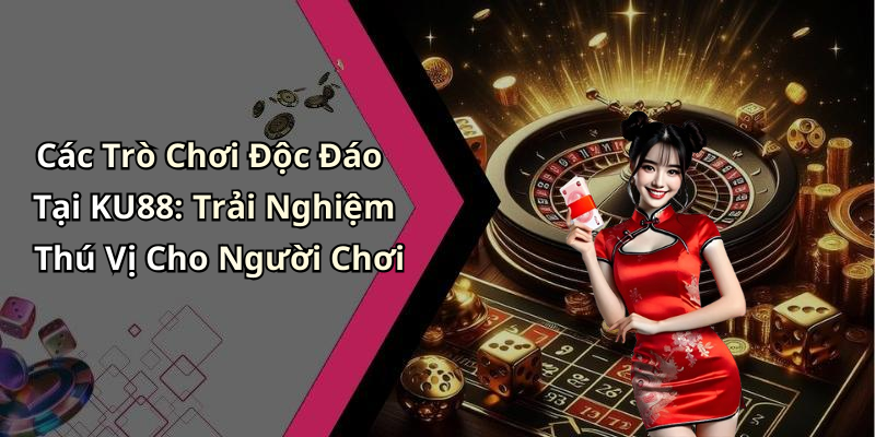 KU88: Khám Phá Thế Giới Giải Trí Trực Tuyến Đầy Mê Hoặc Các Trò Chơi Độc Đáo Tại KU88: Trải Nghiệm Thú Vị Cho Người Chơi