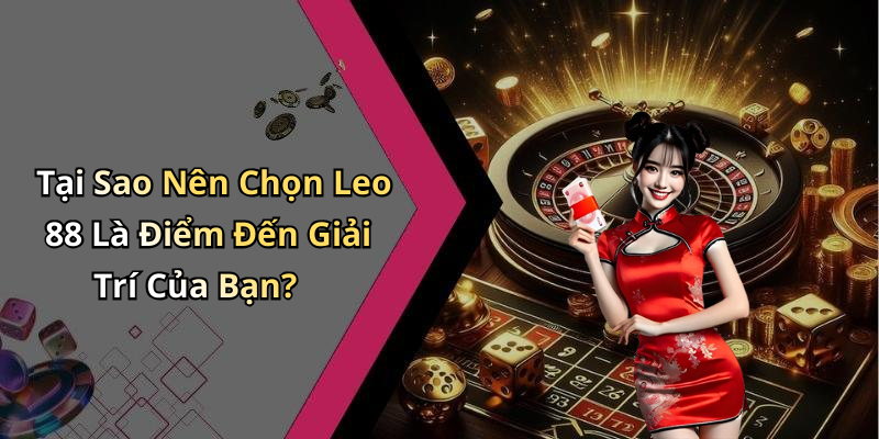 Leo 88: Khám Phá Những Trò Chơi Giải Trí Trực Tuyến Đỉnh Cao Nhất Tại Sao Nên Chọn Leo 88 Là Điểm Đến Giải Trí Của Bạn?