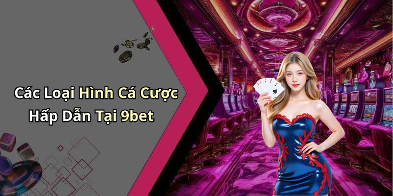 Nhà Cái 9bet: Khám Phá Thế Giới Giải Trí Trực Tuyến Đỉnh Cao Các Loại Hình Cá Cược Hấp Dẫn Tại 9bet