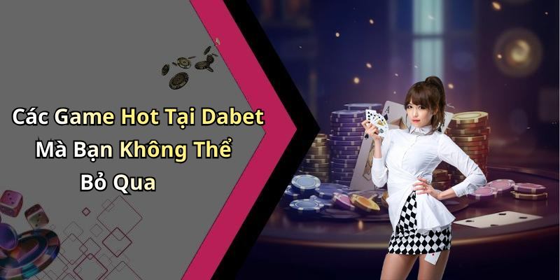 Tại Dabet: Khám Phá Thế Giới Giải Trí Trực Tuyến Đỉnh Cao Các Game Hot Tại Dabet Mà Bạn Không Thể Bỏ Qua