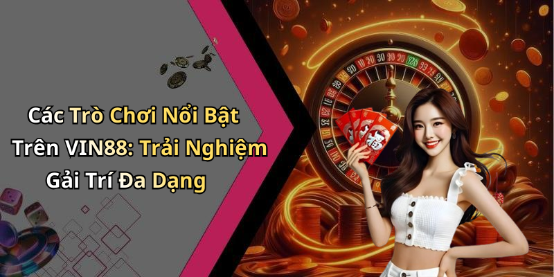 VIN88: Khám Phá Thế Giới Giải Trí Đỉnh Cao Mỗi Ngày Các Trò Chơi Nổi Bật Trên VIN88: Trải Nghiệm Gải Trí Đa Dạng