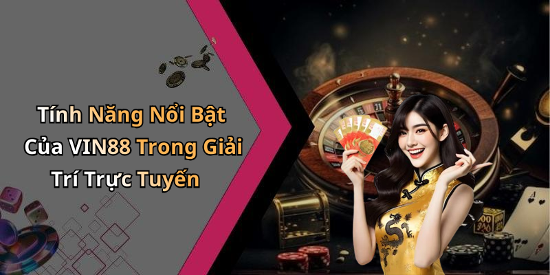 VIN88: Khám Phá Thế Giới Giải Trí Trực Tuyến Đầy Hấp Dẫn Tính Năng Nổi Bật Của VIN88 Trong Giải Trí Trực Tuyến
