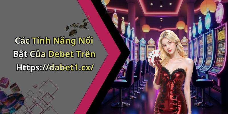 Debet - Khám Phá Thế Giới Giải Trí Trực Tuyến Đầy Hấp Dẫn Các Tính Năng Nổi Bật Của Debet Trên Https://dabet1.cx/