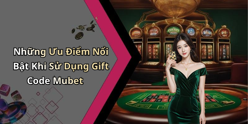 Gift Code Mubet: Nhận Ngay Ưu Đãi Độc Quyền Cho Trải Nghiệm Giải Trí Những Ưu Điểm Nổi Bật Khi Sử Dụng Gift Code Mubet