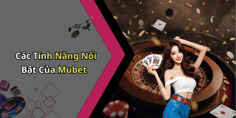 Mubet - Khám Phá Thế Giới Giải Trí Đỉnh Cao Với Trải Nghiệm Độc Đáo Các Tính Năng Nổi Bật Của Mubet