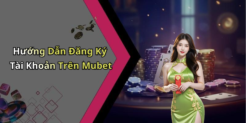 Mubet - Khám Phá Thế Giới Giải Trí Trực Tuyến Đầy Hấp Dẫn Hướng Dẫn Đăng Ký Tài Khoản Trên Mubet